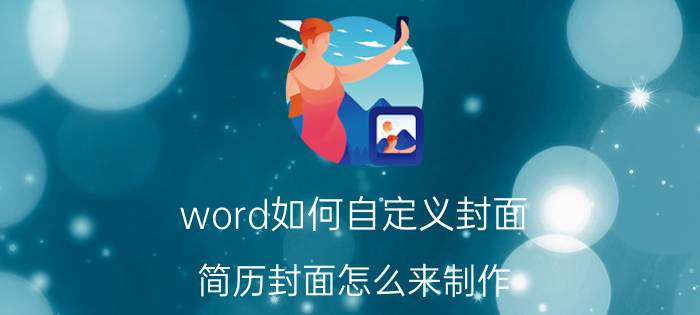 word如何自定义封面 简历封面怎么来制作？